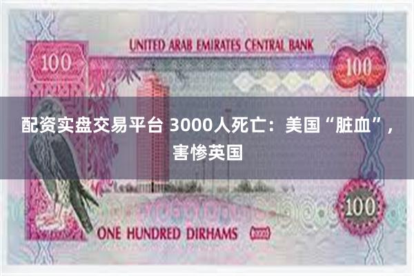 配资实盘交易平台 3000人死亡：美国“脏血”，害惨英国