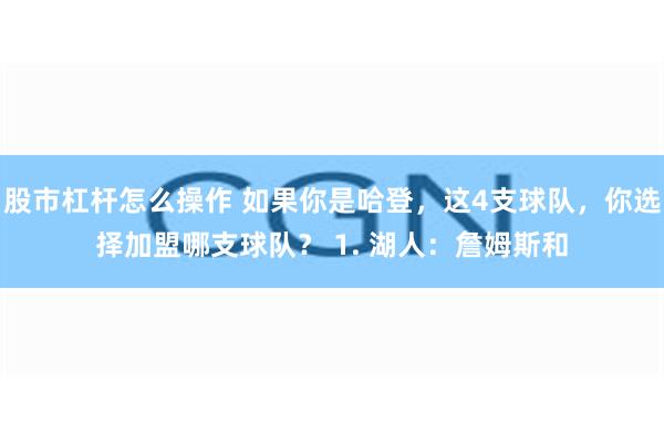 股市杠杆怎么操作 如果你是哈登，这4支球队，你选择加盟哪支球队？ 1. 湖人：詹姆斯和