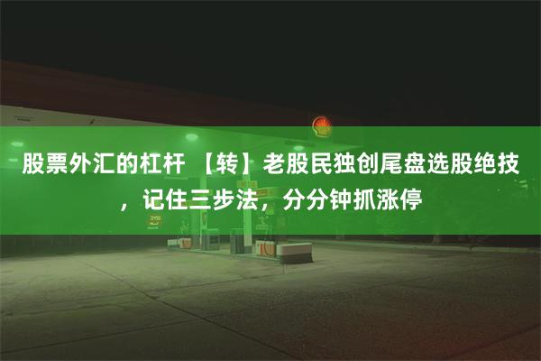 股票外汇的杠杆 【转】老股民独创尾盘选股绝技，记住三步法，分分钟抓涨停