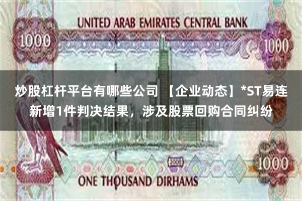 炒股杠杆平台有哪些公司 【企业动态】*ST易连新增1件判决结果，涉及股票回购合同纠纷